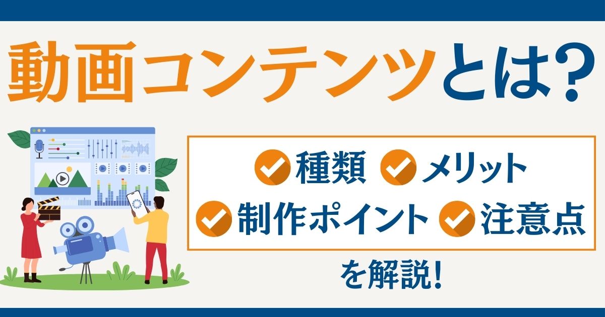 動画コンテンツとは？｜種類やメリットだけでなく、制作のポイントや注意点もお伝えします！